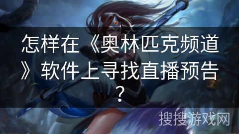 怎样在《奥林匹克频道》软件上寻找直播预告？