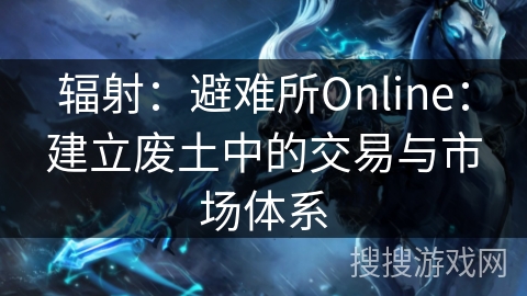 辐射:避难所Online:建立废土中的交易与市场体系 辐射:避难所Online:建立废土中的交易与市场体系