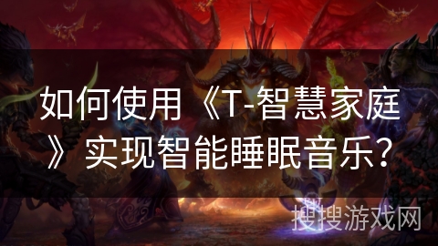 如何使用《T-智慧家庭》实现智能睡眠音乐? 如何使用《T-智慧家庭》实现智能睡眠音乐?