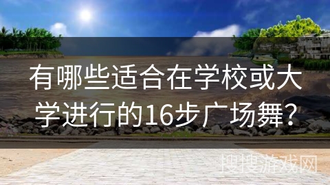 有哪些适合在学校或大学进行的16步广场舞？