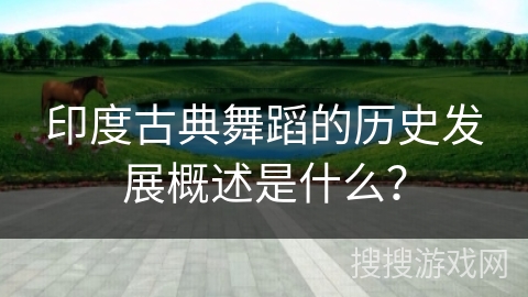 印度古典舞蹈的历史发展概述是什么？