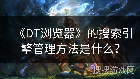 《DT浏览器》的搜索引擎管理方法是什么？