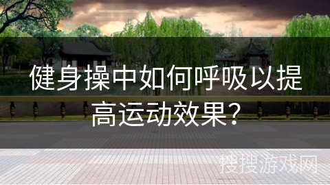 健身操中如何呼吸以提高运动效果？