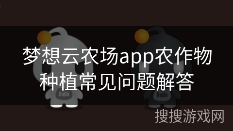梦想云农场app农作物种植常见问题解答