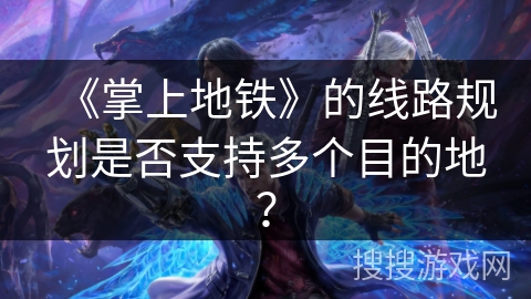 《掌上地铁》的线路规划是否支持多个目的地？