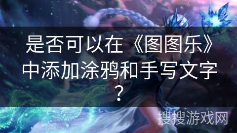是否可以在《图图乐》中添加涂鸦和手写文字？
