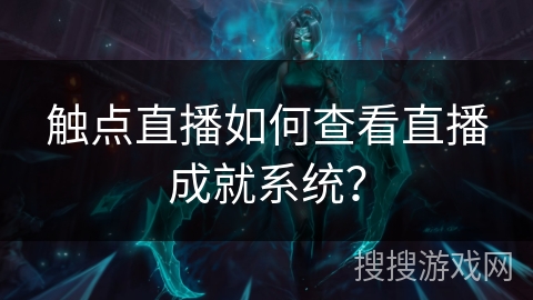 触点直播如何查看直播成就系统？
