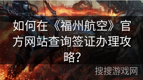 如何在《福州航空》官方网站查询签证办理攻略? 如何在《福州航空》官方网站查询签证办理攻略?