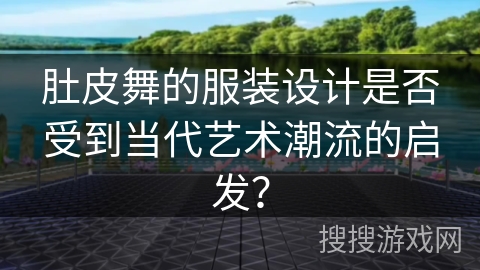 肚皮舞的服装设计是否受到当代艺术潮流的启发？