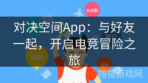 对决空间App:与好友一起,开启电竞冒险之旅 对决空间App:与好友一起,开启电竞冒险之旅