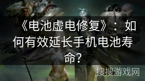 《电池虚电修复》：如何有效延长手机电池寿命？