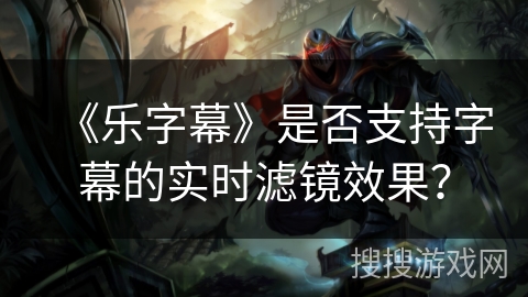 《乐字幕》是否支持字幕的实时滤镜效果? 《乐字幕》是否支持字幕的实时滤镜效果?