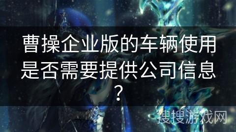 曹操企业版的车辆使用是否需要提供公司信息？