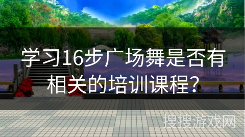 学习16步广场舞是否有相关的培训课程？