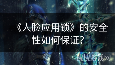 《人脸应用锁》的安全性如何保证? 《人脸应用锁》的安全性如何保证?