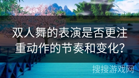 双人舞的表演是否更注重动作的节奏和变化？