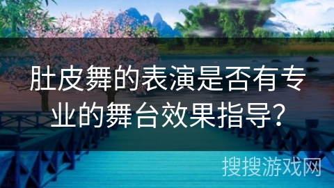 肚皮舞的表演是否有专业的舞台效果指导？