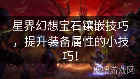 星界幻想宝石镶嵌技巧,提升装备属性的小技巧! 星界幻想宝石镶嵌技巧,提升装备属性的小技巧!