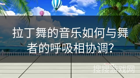 拉丁舞的音乐如何与舞者的呼吸相协调？