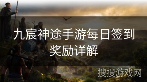 九宸神途手游每日签到奖励详解