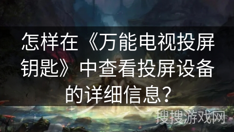 怎样在《万能电视投屏钥匙》中查看投屏设备的详细信息？