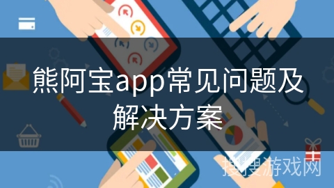 熊阿宝app常见问题及解决方案