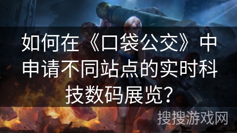 如何在《口袋公交》中申请不同站点的实时科技数码展览? 如何在《口袋公交》中申请不同站点的实时科技数码展览?