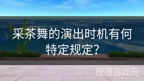 采茶舞的演出时机有何特定规定？