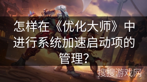 怎样在《优化大师》中进行系统加速启动项的管理? 怎样在《优化大师》中进行系统加速启动项的管理?