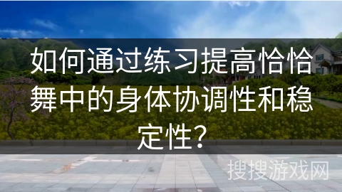 如何通过练习提高恰恰舞中的身体协调性和稳定性？
