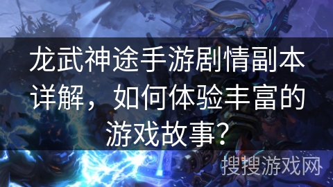 龙武神途手游剧情副本详解，如何体验丰富的游戏故事？