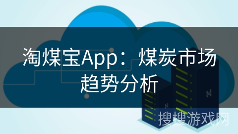 淘煤宝App:煤炭市场趋势分析 淘煤宝App:煤炭市场趋势分析