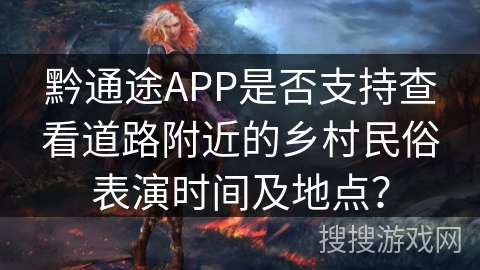 黔通途APP是否支持查看道路附近的乡村民俗表演时间及地点? 黔通途APP是否支持查看道路附近的乡村民俗表演时间及地点?