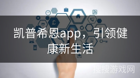 凯普希恩app,引领健康新生活 凯普希恩app,引领健康新生活