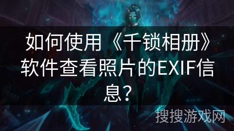 如何使用《千锁相册》软件查看照片的EXIF信息? 如何使用《千锁相册》软件查看照片的EXIF信息?