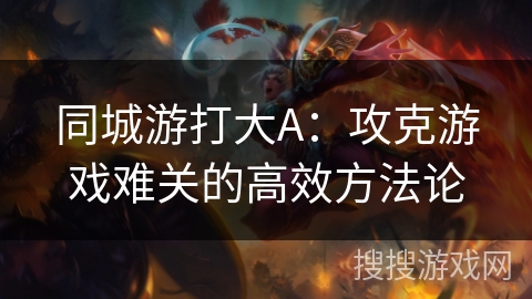 同城游打大A:攻克游戏难关的高效方法论 同城游打大A:攻克游戏难关的高效方法论