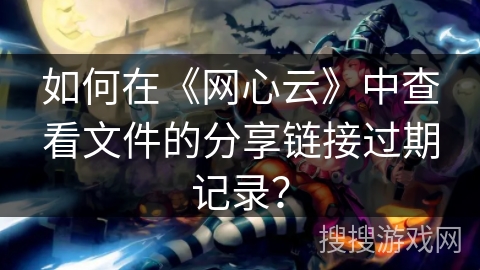 如何在《网心云》中查看文件的分享链接过期记录? 如何在《网心云》中查看文件的分享链接过期记录?
