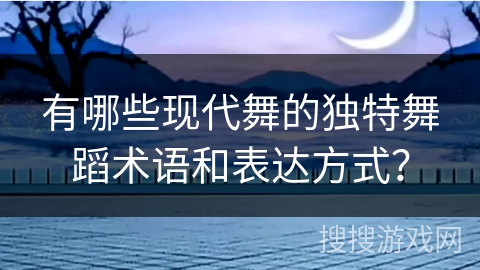 有哪些现代舞的独特舞蹈术语和表达方式？