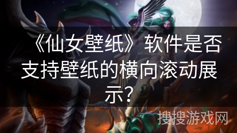 《仙女壁纸》软件是否支持壁纸的横向滚动展示？