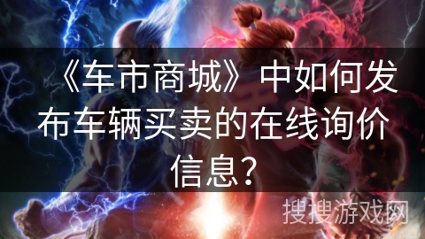 《车市商城》中如何发布车辆买卖的在线询价信息？