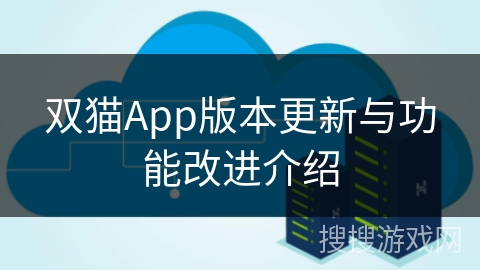 双猫App版本更新与功能改进介绍 双猫App版本更新与功能改进介绍