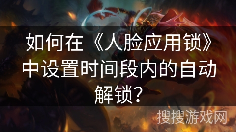 如何在《人脸应用锁》中设置时间段内的自动解锁？