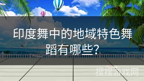 印度舞中的地域特色舞蹈有哪些？