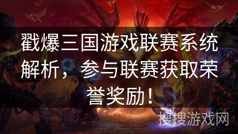 戳爆三国游戏联赛系统解析，参与联赛获取荣誉奖励！