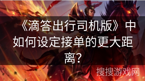 《滴答出行司机版》中如何设定接单的更大距离? 《滴答出行司机版》中如何设定接单的更大距离?