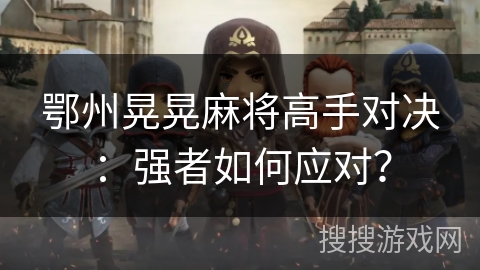 鄂州晃晃麻将高手对决：强者如何应对？