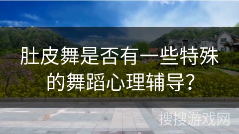 肚皮舞是否有一些特殊的舞蹈心理辅导？