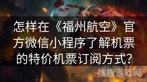 怎样在《福州航空》官方微信小程序了解机票的特价机票订阅方式？