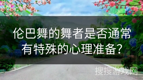 伦巴舞的舞者是否通常有特殊的心理准备？