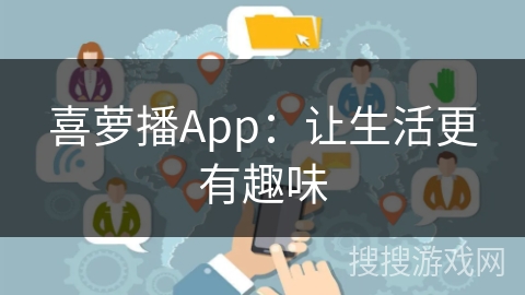喜萝播App：让生活更有趣味